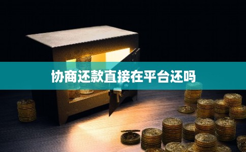 协商还款直接在平台还吗