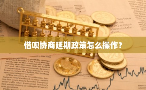 借呗协商延期政策怎么操作？