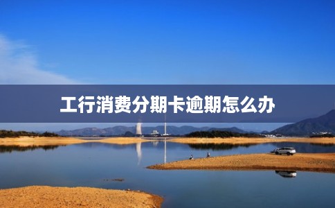 工行消费分期卡逾期怎么办