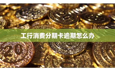 工行消费分期卡逾期怎么办