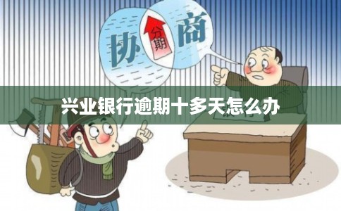兴业银行逾期十多天怎么办