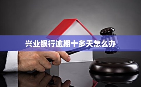 兴业银行逾期十多天怎么办
