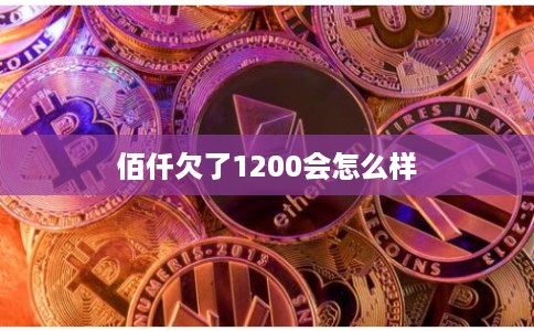 佰仟欠了1200会怎么样
