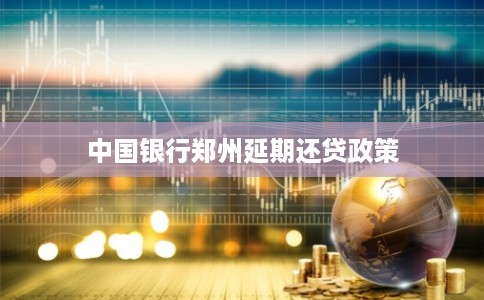 中国银行郑州延期还贷政策