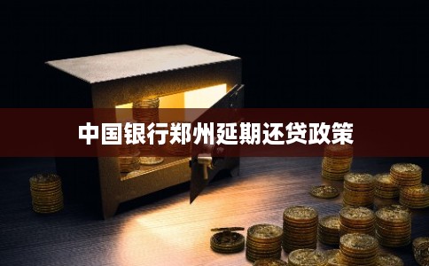 中国银行郑州延期还贷政策
