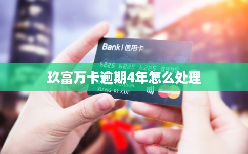 玖富万卡逾期4年怎么处理