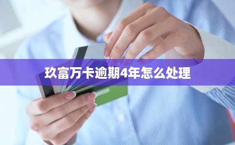 玖富万卡逾期4年怎么处理