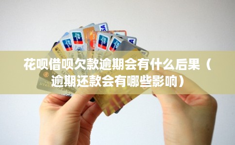 花呗借呗欠款逾期会有什么后果（逾期还款会有哪些影响）