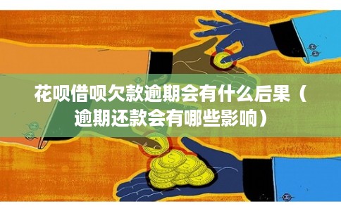 花呗借呗欠款逾期会有什么后果（逾期还款会有哪些影响）