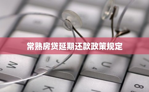 常熟房贷延期还款政策规定