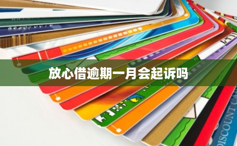 放心借逾期一月会起诉吗