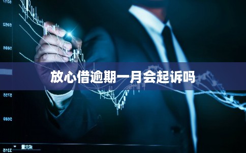 放心借逾期一月会起诉吗