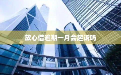 放心借逾期一月会起诉吗