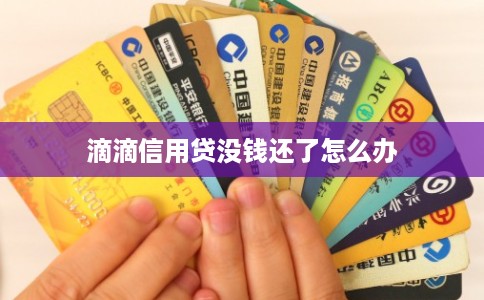 滴滴信用贷没钱还了怎么办