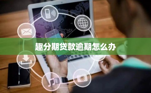 趣分期贷款逾期怎么办