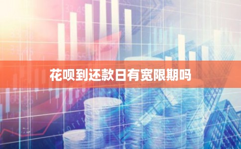 花呗到还款日有宽限期吗