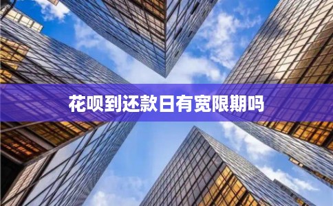 花呗到还款日有宽限期吗