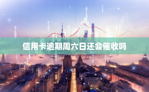 信用卡逾期周六日还会催收吗