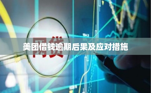美团借钱逾期后果及应对措施
