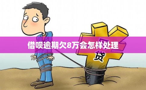 借呗逾期欠8万会怎样处理