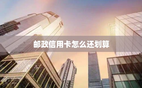 邮政信用卡怎么还划算