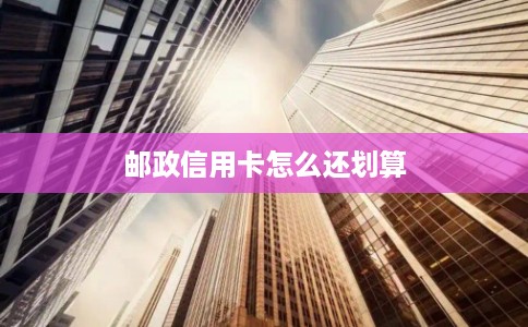 邮政信用卡怎么还划算