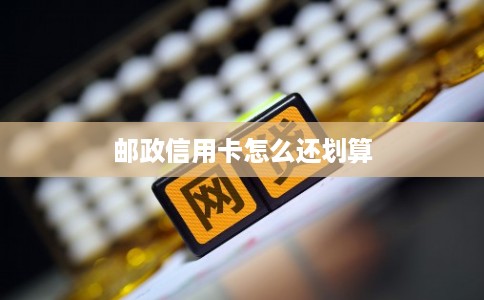 邮政信用卡怎么还划算