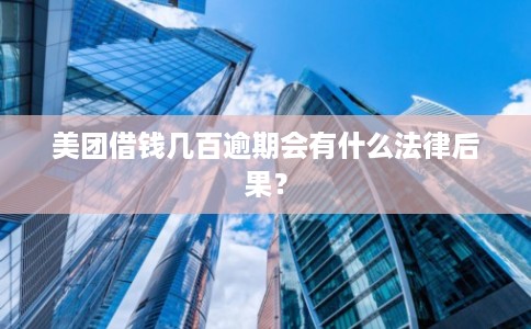 美团借钱几百逾期会有什么法律后果？
