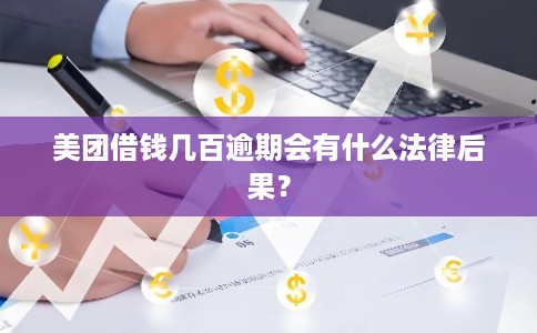 美团借钱几百逾期会有什么法律后果？
