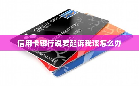 信用卡银行说要起诉我该怎么办