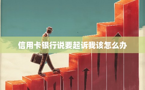 信用卡银行说要起诉我该怎么办