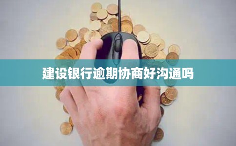 建设银行逾期协商好沟通吗