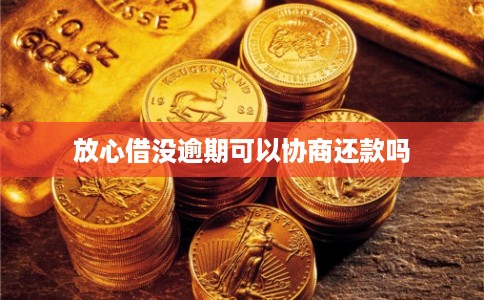 放心借没逾期可以协商还款吗