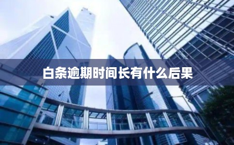 白条逾期时间长有什么后果