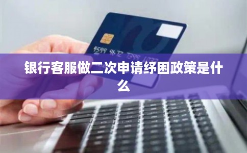 银行客服做二次申请纾困政策是什么