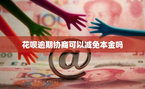 花呗逾期协商可以减免本金吗