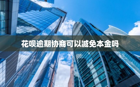 花呗逾期协商可以减免本金吗
