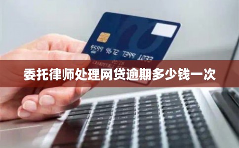 委托律师处理网贷逾期多少钱一次