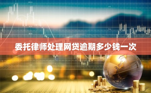 委托律师处理网贷逾期多少钱一次
