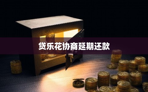 贷乐花协商延期还款