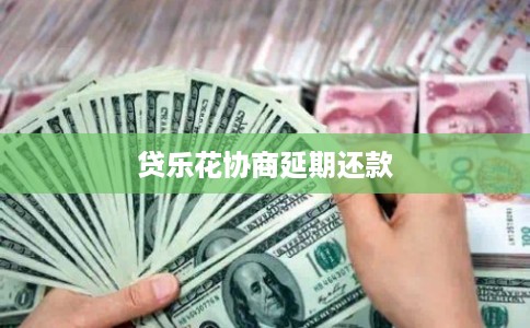 贷乐花协商延期还款