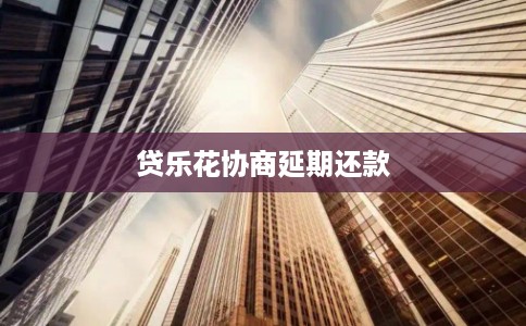 贷乐花协商延期还款
