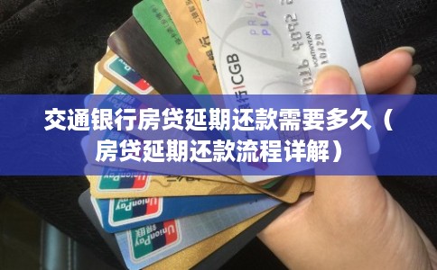 交通银行房贷延期还款需要多久（房贷延期还款流程详解）