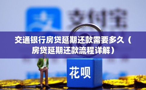 交通银行房贷延期还款需要多久（房贷延期还款流程详解）