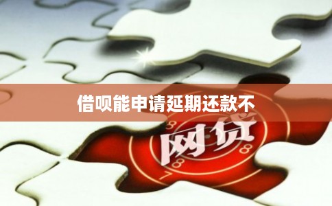 借呗能申请延期还款不