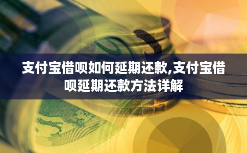 支付宝借呗如何延期还款,支付宝借呗延期还款方法详解