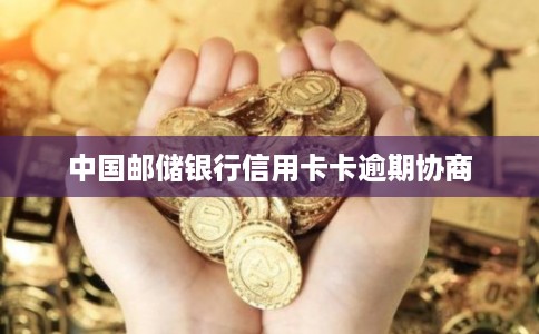 中国邮储银行信用卡卡逾期协商