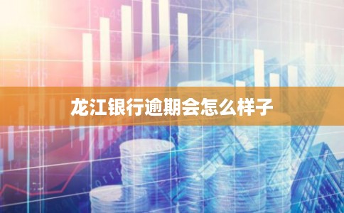 龙江银行逾期会怎么样子