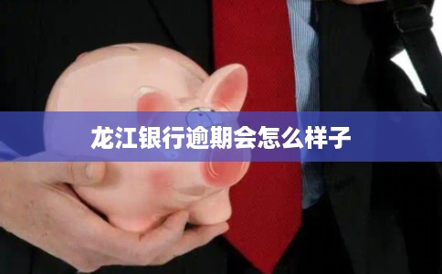龙江银行逾期会怎么样子