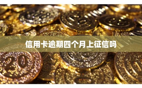 信用卡逾期四个月上征信吗